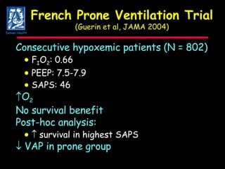 French Prone Ventilation Trial (Guerin et al, JAMA 2004) Consecutive hypoxemic patients (N = 802)    F I O 2 : 0.66    PEEP: 7.5-7.9    SAPS: 46 O 2 No survival benefit Post-hoc analysis:        survival in highest SAPS    VAP in prone group Denver Health 