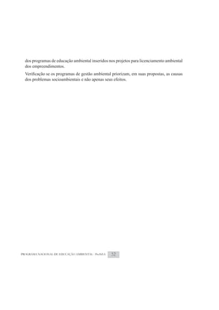 dos programas de educação ambiental inseridos nos projetos para licenciamento ambiental
  dos empreendimentos.

  dos problemas socioambientais e não apenas seus efeitos.




PROGRAMA NACIONAL DE EDUCAÇÃO AMBIENTAL - ProNEA   52
 