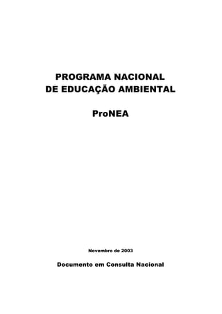 PROGRAMA NACIONAL
DE EDUCAÇÃO AMBIENTAL
ProNEA
Novembro de 2003
Documento em Consulta Nacional
 