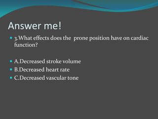 Answer me!
 3.What effects does the prone position have on cardiac
function?
 A.Decreased stroke volume
 B.Decreased heart rate
 C.Decreased vascular tone
 