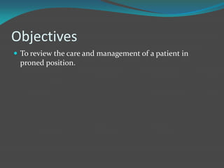 Objectives
 To review the care and management of a patient in
proned position.
 