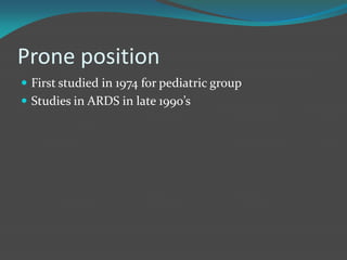 Prone position
 First studied in 1974 for pediatric group
 Studies in ARDS in late 1990’s
 