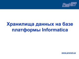Хранилища данных на базе
  платформы Informatica



                   www.pronet.ua
 