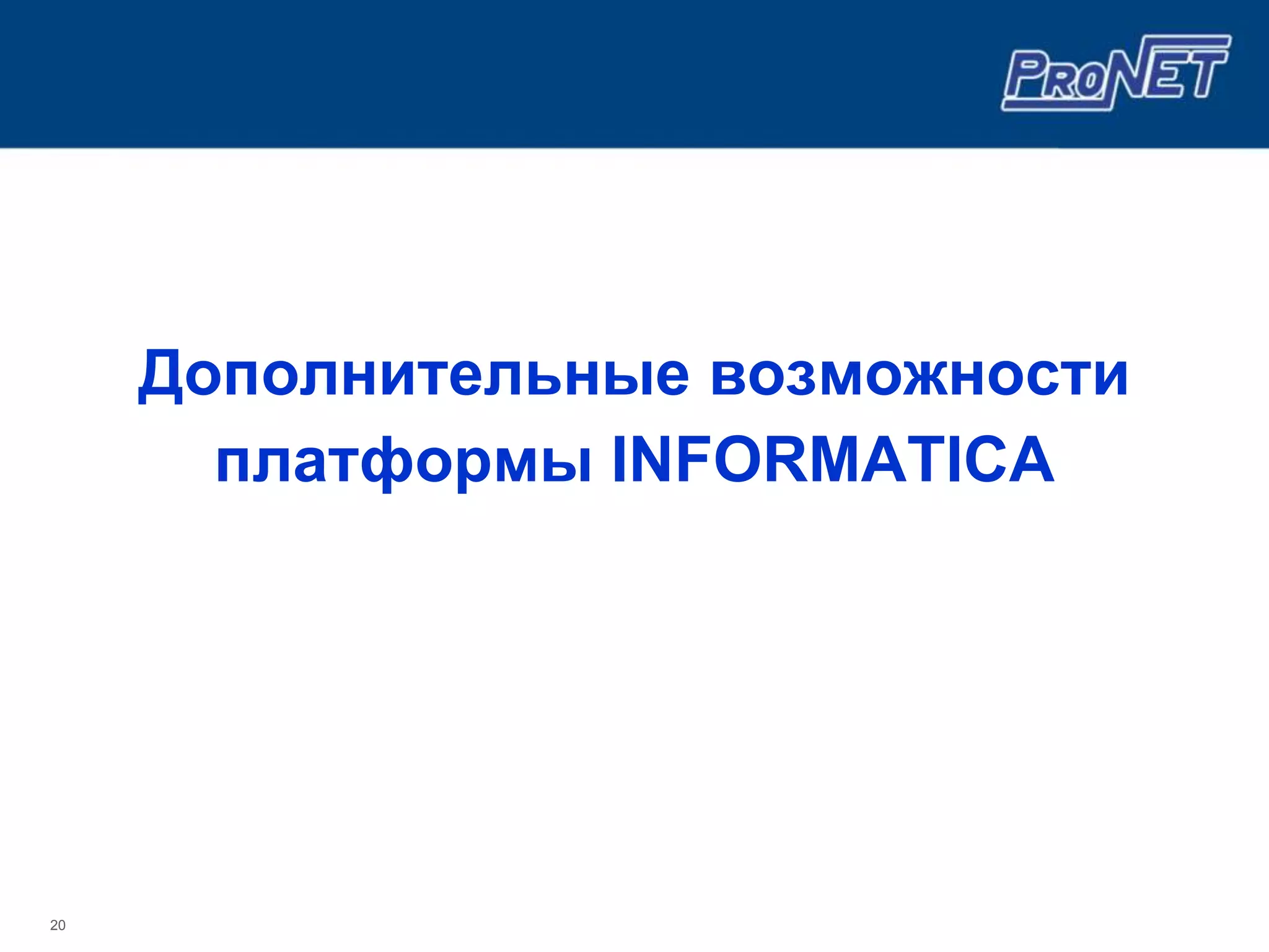 Дополнительные возможности
       платформы INFORMATICA




20
 