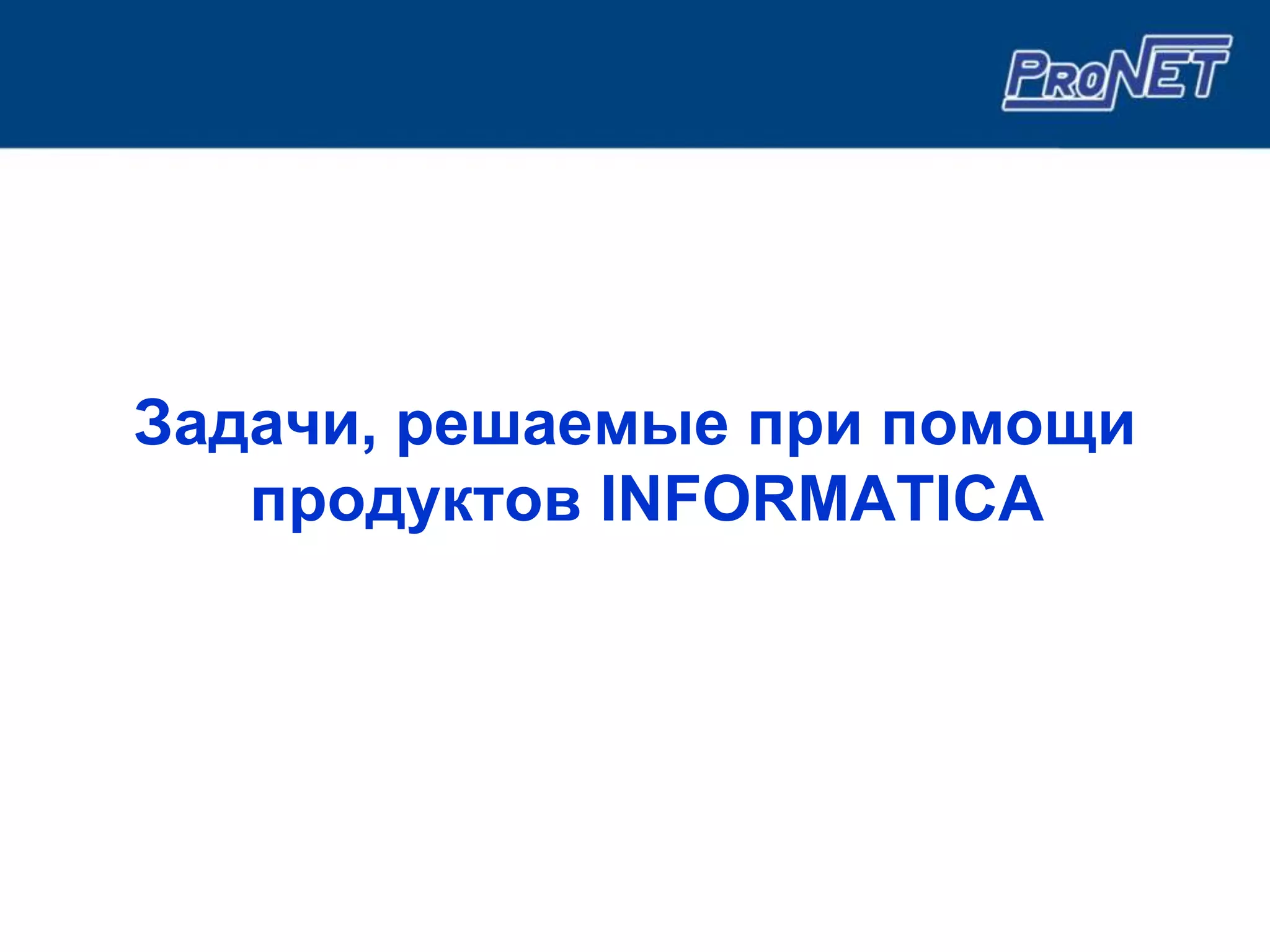 Задачи, решаемые при помощи
   продуктов INFORMATICA
 