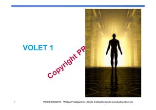VOLET 1
1 PRONETIS©2016 - Philippe Prestigiacomo - Droits d'utilisation ou de reproduction réservés
 