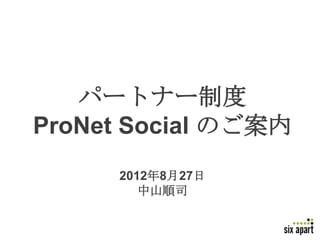パートナー制度
ProNet Social のご案内
      2012年8月27日
         中山順司
 
