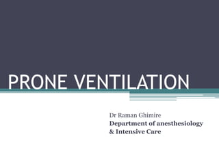 PRONE VENTILATION
Dr Raman Ghimire
Department of anesthesiology
& Intensive Care
 