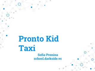 Pronto Kid
Taxi
Sofia Pronina
school.darkside.vc
 