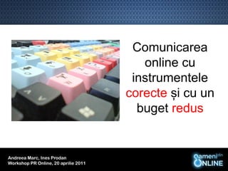 Comunicarea
                                         online cu
                                       instrumentele
                                      corecte și cu un
                                        buget redus


Andreea Marc, Ines Prodan
Workshop PR Online, 20 aprilie 2011
 