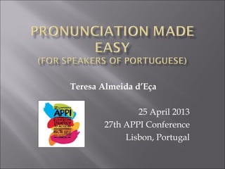 Teresa Almeida d’Eça
25 April 2013
27th APPI Conference
Lisbon, Portugal
 