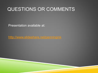 QUESTIONS OR COMMENTS
Presentation available at:
http://www.slideshare.net/penningink
 