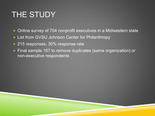 THE STUDY
 Online survey of 704 nonprofit executives in a Midwestern state
 List from GVSU Johnson Center for Philanthropy
 215 responses, 30% response rate
 Final sample 167 to remove duplicates (same organization) or
non-executive respondents
 