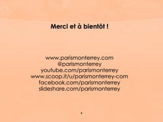 Merci et à bientôt !
www.parismonterrey.com
@parismonterrey
youtube.com/parismonterrey
www.scoop.it/u/parismonterrey-com
facebook.com/parismonterrey
slideshare.com/parismonterrey
8
 