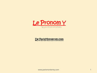 Le Pronom Y
De ParisMonterrey.com
www.parismonterrey.com 1
 