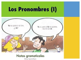 Los Pronombres (I)




  Notas gramaticales
       Rita Santillan
 