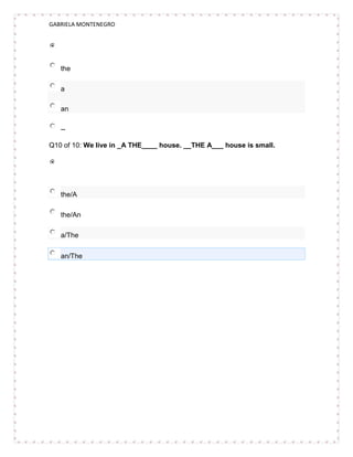 GABRIELA MONTENEGRO




   the

   a

   an

   --

Q10 of 10: We live in _A THE____ house. __THE A___ house is small.




   the/A

   the/An

   a/The


   an/The
 