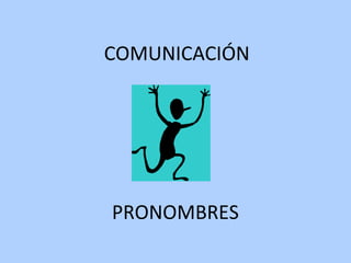 COMUNICACIÓN
PRONOMBRES
 