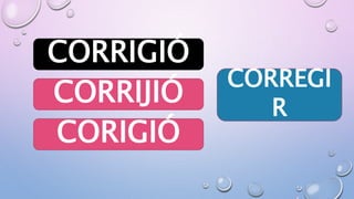 CORRIGIÓ
CORIGIÓ
CORRIJIÓ
CORREGI
R
 