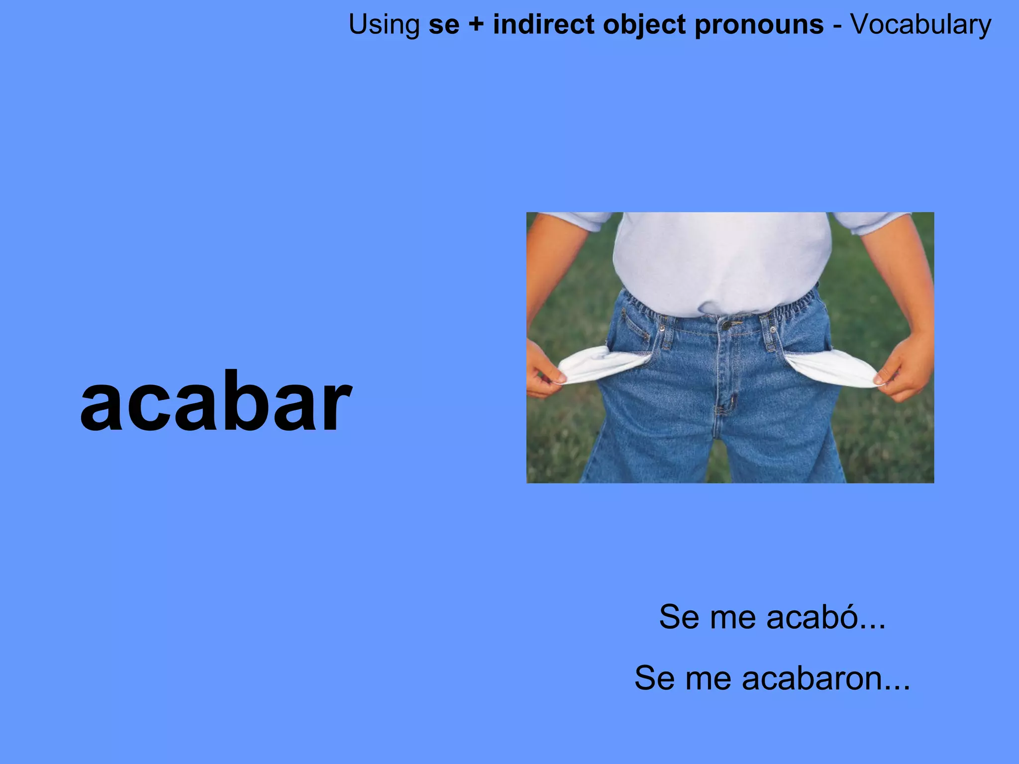 Using  se + indirect object pronouns  - Vocabulary acabar Se me acab ó... Se me acabaron... 