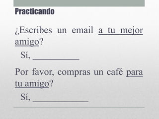 Practicando
¿Escribes un email a tu mejor
amigo?
Sí, __________
Por favor, compras un café para
tu amigo?
Sí, ____________
 