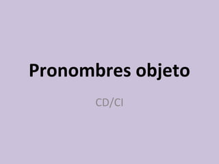 Pronombres objeto
       CD/CI
 