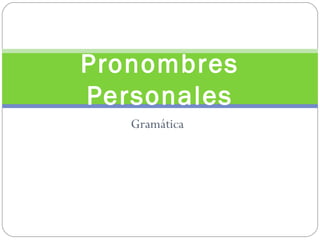 Pronombres
Personales
   Gramática
 