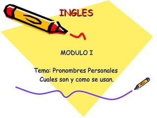 INGLESINGLES
MODULO IMODULO I
Tema: Pronombres PersonalesTema: Pronombres Personales
Cuales son y como se usan.Cuales son y como se usan.
 