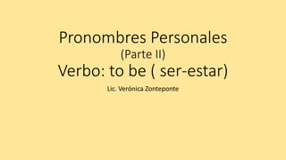 Pronombres Personales
(Parte II)
Verbo: to be ( ser-estar)
Lic. Verónica Zonteponte
 