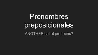 Pronombres
preposicionales
ANOTHER set of pronouns?
 