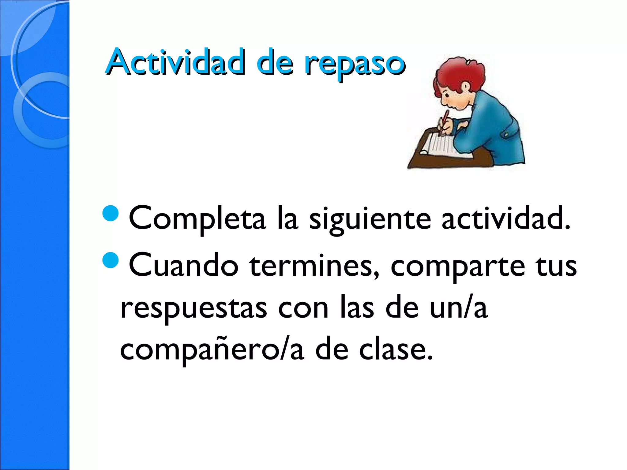 Actividad de repasoActividad de repaso
Completa la siguiente actividad.
Cuando termines, comparte tus
respuestas con las de un/a
compañero/a de clase.
 