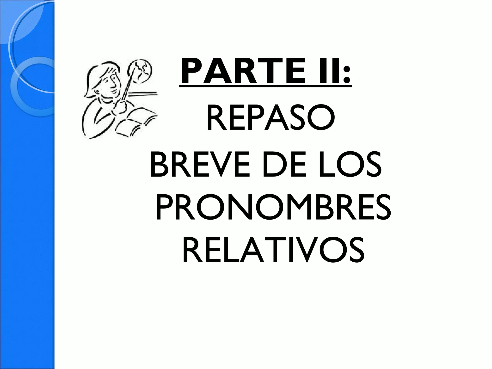 PARTE II:
REPASO
BREVE DE LOS
PRONOMBRES
RELATIVOS
 