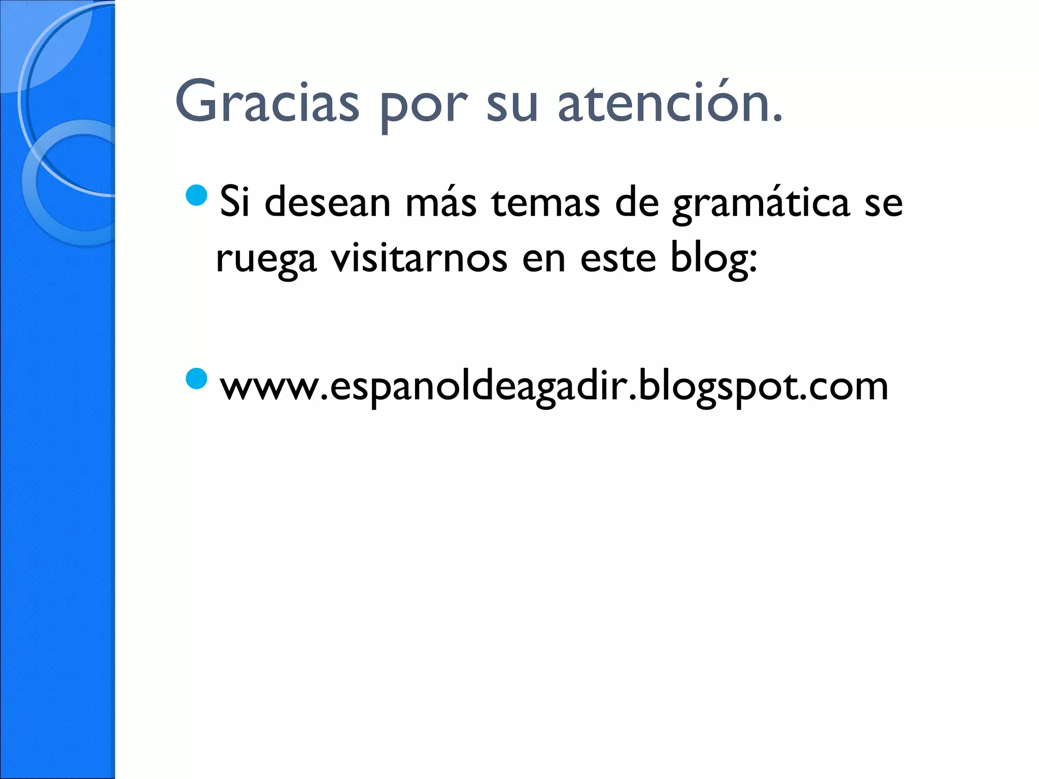 Gracias por su atención.
Si desean más temas de gramática se
ruega visitarnos en este blog:
www.espanoldeagadir.blogspot.com
 