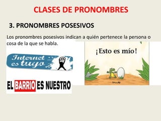 CLASES DE PRONOMBRES
3. PRONOMBRES POSESIVOS
Los pronombres posesivos indican a quién pertenece la persona o
cosa de la que se habla.

 