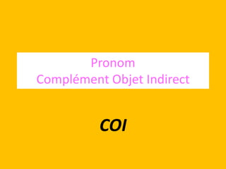 Pronom
Complément Objet Indirect


          COI
 