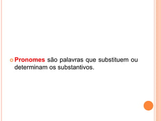  Pronomes são palavras que substituem ou
determinam os substantivos.
 