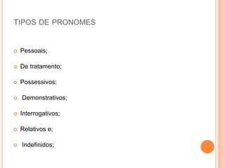 TIPOS DE PRONOMES
 Pessoais;
 De tratamento;
 Possessivos;
 Demonstrativos;
 Interrogativos;
 Relativos e;
 Indefinidos;
 