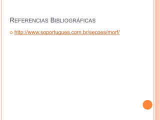 REFERENCIAS BIBLIOGRÁFICAS
 http://www.soportugues.com.br/secoes/morf/
 