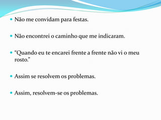  Não me convidam para festas.
 Não encontrei o caminho que me indicaram.
 “Quando eu te encarei frente a frente não vi o meu
rosto.”
 Assim se resolvem os problemas.
 Assim, resolvem-se os problemas.
 