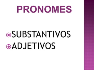 SUBSTANTIVOS
ADJETIVOS
 
