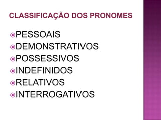PESSOAIS
DEMONSTRATIVOS
POSSESSIVOS
INDEFINIDOS
RELATIVOS
INTERROGATIVOS
 