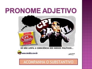 ACOMPANHA O SUBSTANTIVO
 