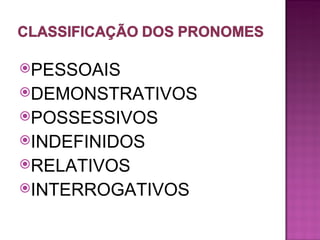 PESSOAIS
DEMONSTRATIVOS
POSSESSIVOS
INDEFINIDOS
RELATIVOS
INTERROGATIVOS
 