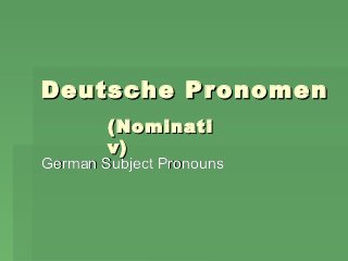 Deutsche Pr onomen
(Nominati
v)

German Subject Pronouns

 