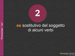 Pronomen: “es”

2
es sostitutivo del soggetto
di alcuni verbi

 