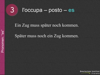 3

l'occupa – posto – es

Pronomen: “es”

Ein Zug muss später noch kommen.
Später muss noch ein Zug kommen.

 