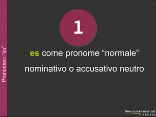 Pronomen: “es”

1
es come pronome “normale”
nominativo o accusativo neutro

 