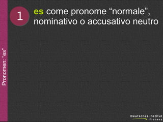 Pronomen: “es”

1

es come pronome “normale”,
nominativo o accusativo neutro

 