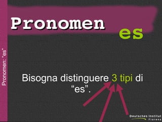 sein

Pronomen: “es”

Pronomen es
Bisogna distinguere 3 tipi di
“es”.

 