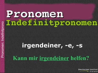 Pronomen: Indefinitpronomen

sein

Pronomen

Indefinitpronomen
irgendeiner, -e, -s
Kann mir irgendeiner helfen?

 